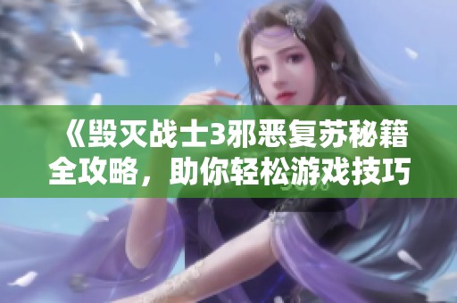 《毁灭战士3邪恶复苏秘籍全攻略，助你轻松游戏技巧提升》