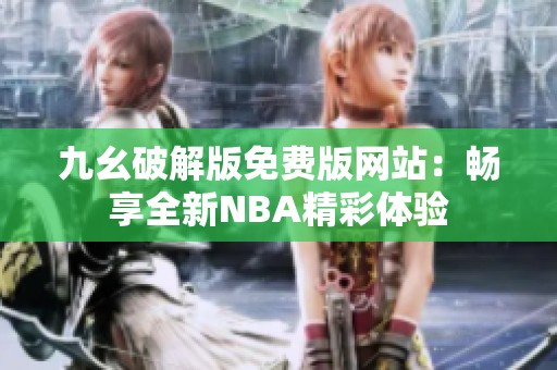 九幺破解版免费版网站：畅享全新NBA精彩体验