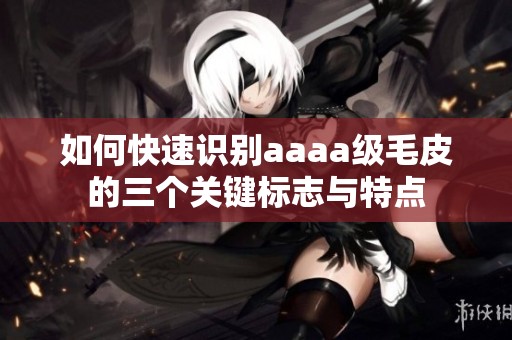 如何快速识别aaaa级毛皮的三个关键标志与特点