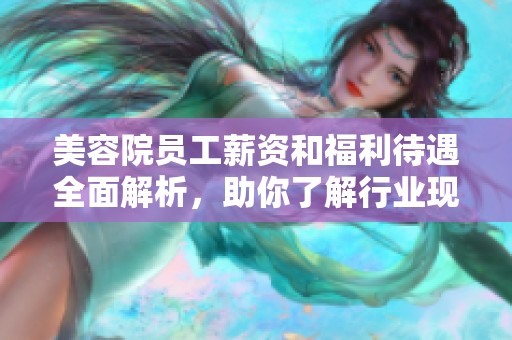 美容院员工薪资和福利待遇全面解析，助你了解行业现状