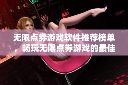 无限点券游戏软件推荐榜单，畅玩无限点券游戏的最佳选择
