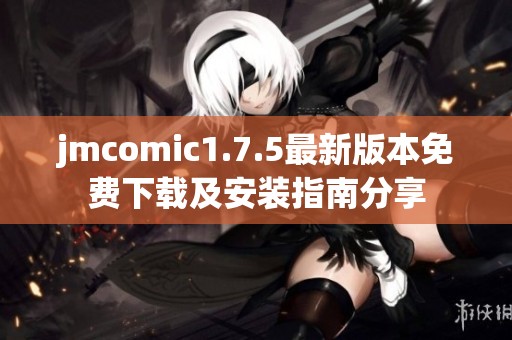 jmcomic1.7.5最新版本免费下载及安装指南分享