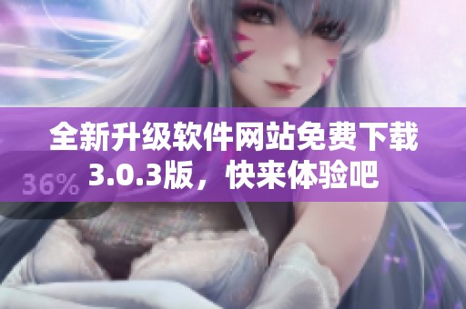 全新升级软件网站免费下载3.0.3版，快来体验吧