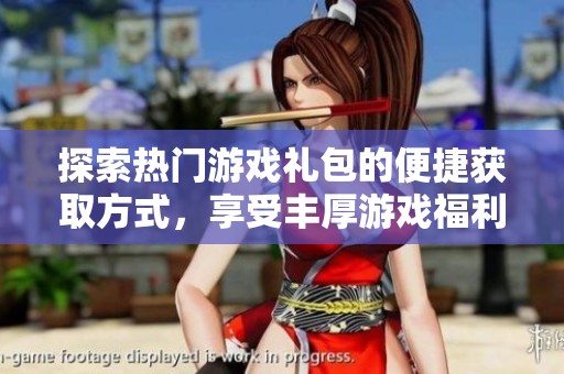 探索热门游戏礼包的便捷获取方式，享受丰厚游戏福利