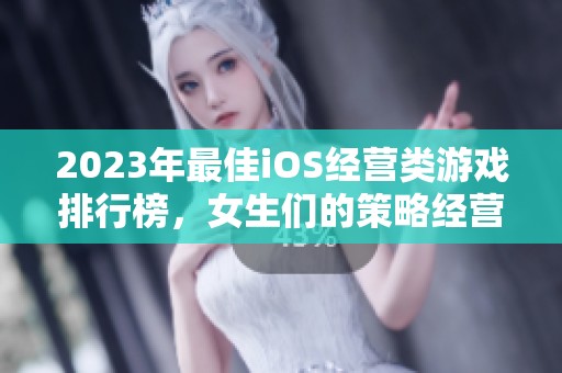 2023年最佳iOS经营类游戏排行榜，女生们的策略经营推荐合集