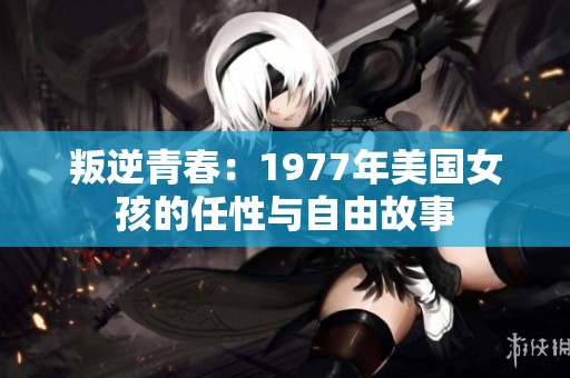 叛逆青春：1977年美国女孩的任性与自由故事