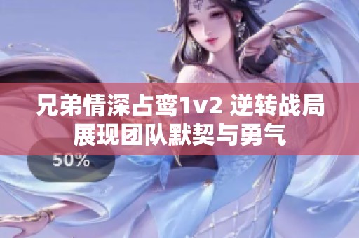 兄弟情深占鸾1v2 逆转战局展现团队默契与勇气