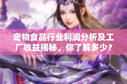 宠物食品行业利润分析及工厂收益揭秘，你了解多少？