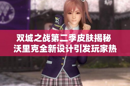 双城之战第二季皮肤揭秘 沃里克全新设计引发玩家热议