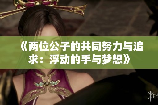 《两位公子的共同努力与追求：浮动的手与梦想》