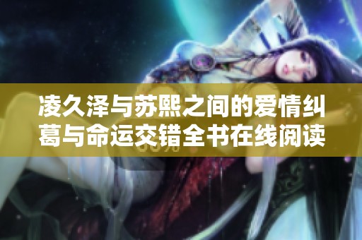 凌久泽与苏熙之间的爱情纠葛与命运交错全书在线阅读