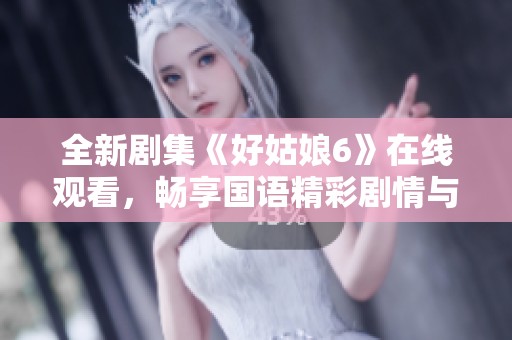 全新剧集《好姑娘6》在线观看，畅享国语精彩剧情与演出