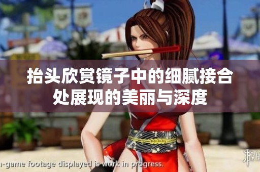 抬头欣赏镜子中的细腻接合处展现的美丽与深度