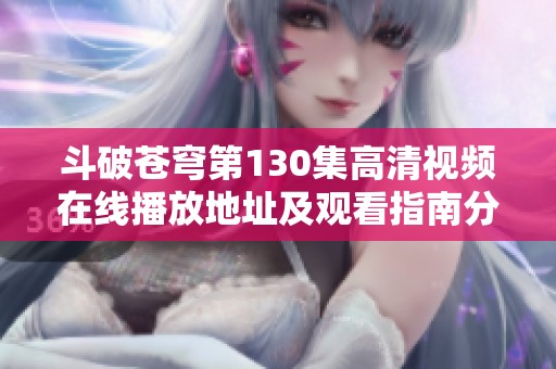 斗破苍穹第130集高清视频在线播放地址及观看指南分享