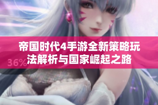 帝国时代4手游全新策略玩法解析与国家崛起之路