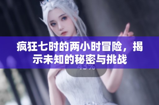 疯狂七时的两小时冒险，揭示未知的秘密与挑战