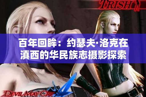 百年回眸：约瑟夫·洛克在滇西的华民族志摄影探索