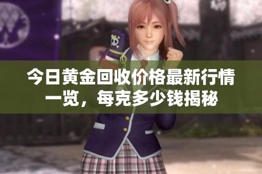 今日黄金回收价格最新行情一览，每克多少钱揭秘
