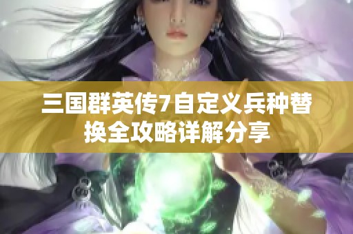 三国群英传7自定义兵种替换全攻略详解分享