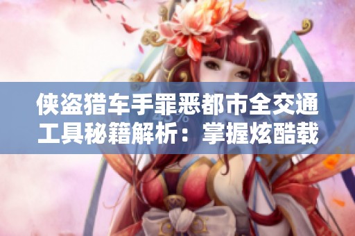 侠盗猎车手罪恶都市全交通工具秘籍解析：掌握炫酷载具的秘密与技巧