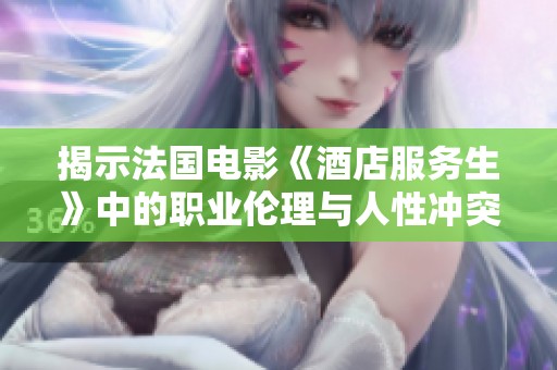 揭示法国电影《酒店服务生》中的职业伦理与人性冲突