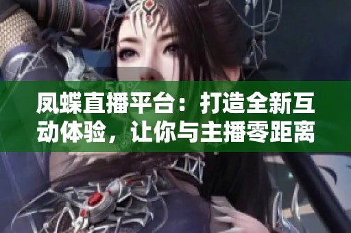 凤蝶直播平台：打造全新互动体验，让你与主播零距离接触