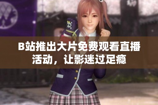 B站推出大片免费观看直播活动，让影迷过足瘾