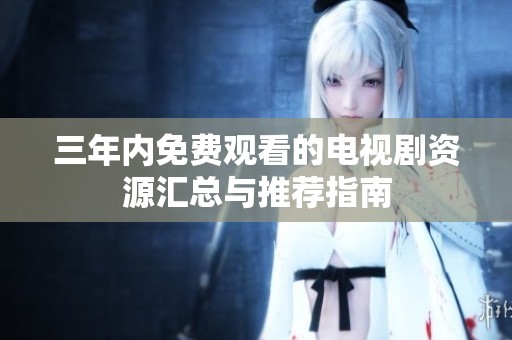 三年内免费观看的电视剧资源汇总与推荐指南