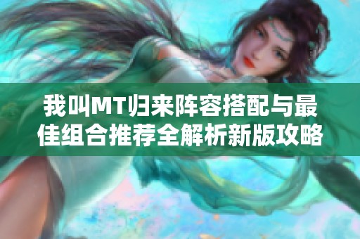 我叫MT归来阵容搭配与最佳组合推荐全解析新版攻略