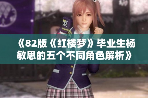 《82版《红楼梦》毕业生杨敏思的五个不同角色解析》