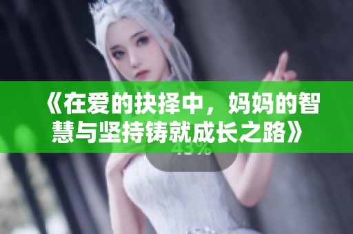《在爱的抉择中，妈妈的智慧与坚持铸就成长之路》