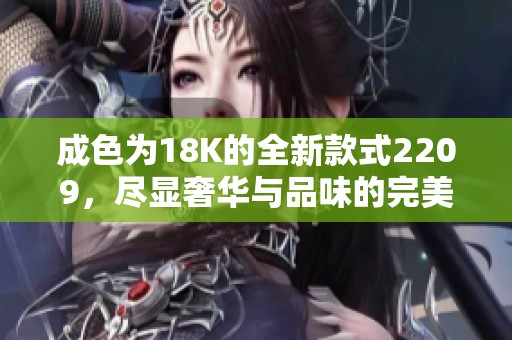 成色为18K的全新款式2209，尽显奢华与品味的完美结合