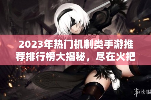 2023年热门机制类手游推荐排行榜大揭秘，尽在火把云手游网