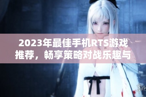 2023年最佳手机RTS游戏推荐，畅享策略对战乐趣与挑战
