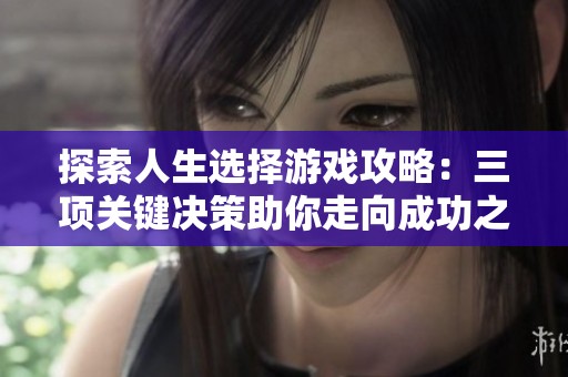 探索人生选择游戏攻略：三项关键决策助你走向成功之路