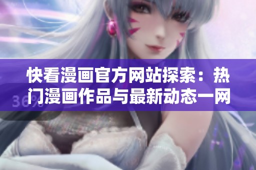 快看漫画官方网站探索：热门漫画作品与最新动态一网打尽