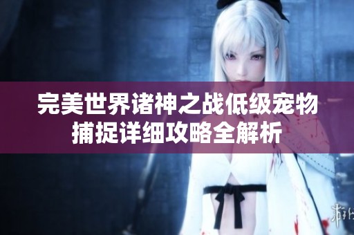 完美世界诸神之战低级宠物捕捉详细攻略全解析