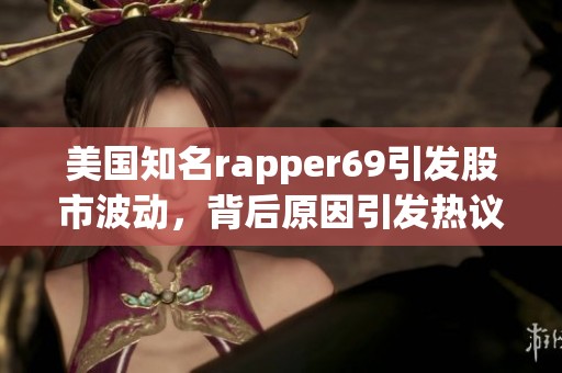美国知名rapper69引发股市波动，背后原因引发热议