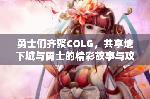 勇士们齐聚COLG，共享地下城与勇士的精彩故事与攻略