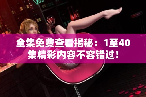 全集免费查看揭秘：1至40集精彩内容不容错过！