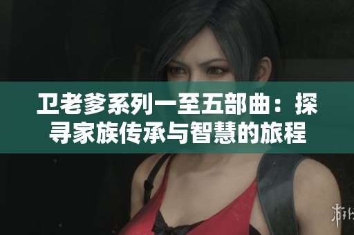 卫老爹系列一至五部曲：探寻家族传承与智慧的旅程