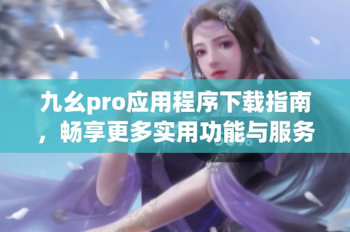 九幺pro应用程序下载指南，畅享更多实用功能与服务
