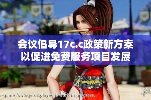 会议倡导17c.c政策新方案以促进免费服务项目发展