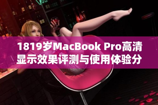 1819岁MacBook Pro高清显示效果评测与使用体验分享