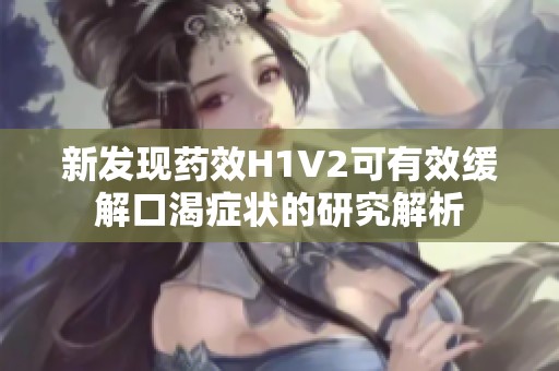 新发现药效H1V2可有效缓解口渴症状的研究解析