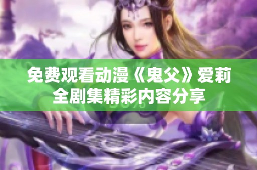 免费观看动漫《鬼父》爱莉全剧集精彩内容分享