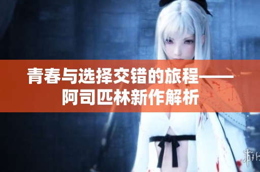 青春与选择交错的旅程——阿司匹林新作解析