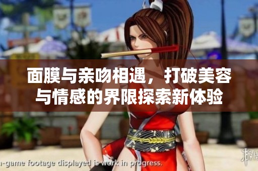 面膜与亲吻相遇，打破美容与情感的界限探索新体验