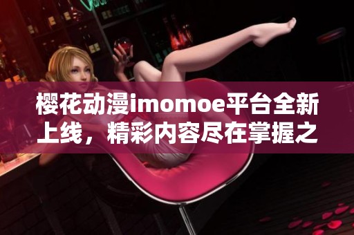 樱花动漫imomoe平台全新上线，精彩内容尽在掌握之中
