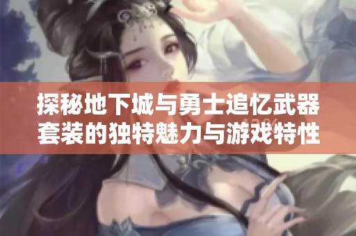 探秘地下城与勇士追忆武器套装的独特魅力与游戏特性